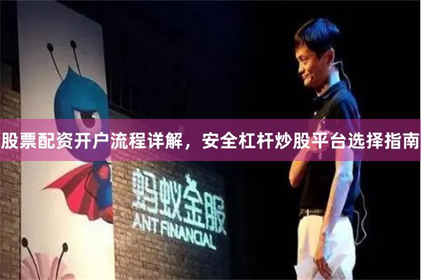 股票配资开户流程详解，安全杠杆炒股平台选择指南
